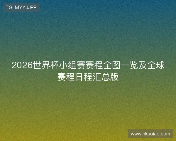 2026世界杯小组赛赛程全图一览及全球赛程日程汇总版
